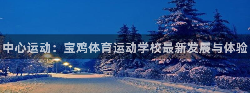 JJB竞技宝官网下载招商电话地址:中心运动:宝鸡体育运动学校